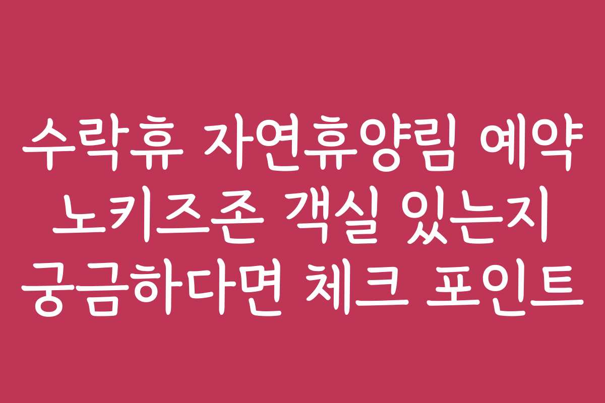 수락휴 자연휴양림 예약 노키즈존 객실 있는지 궁금하다면 체크 포인트