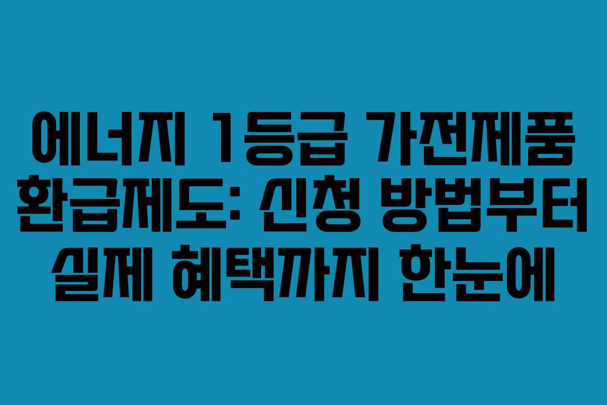 에너지 1등급 가전제품 환급제도: 신청 방법부터 실제 혜택까지 한눈에