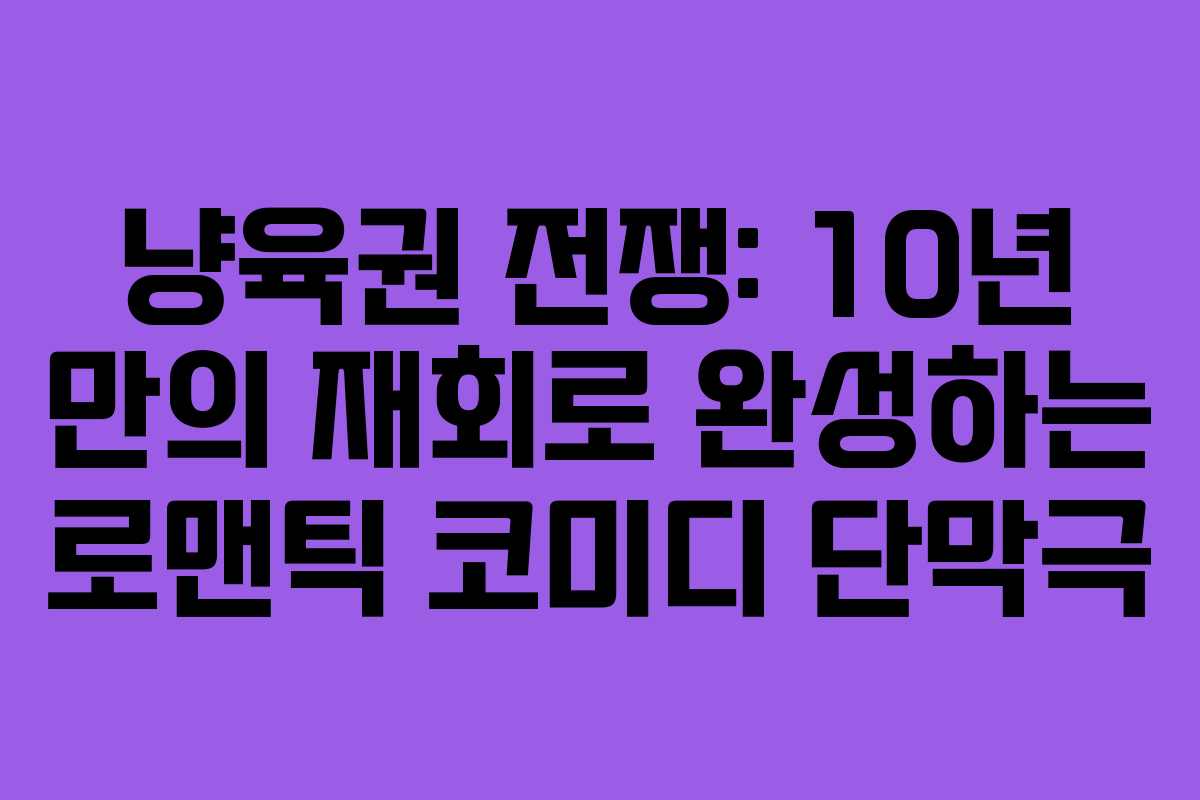 냥육권 전쟁: 10년 만의 재회로 완성하는 로맨틱 코미디 단막극