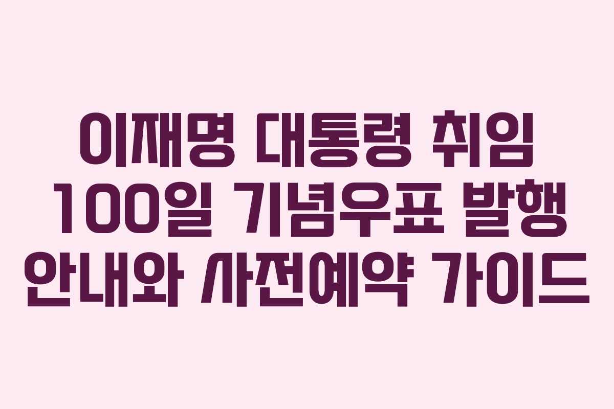 이재명 대통령 취임 100일 기념우표 발행 안내와 사전예약 가이드