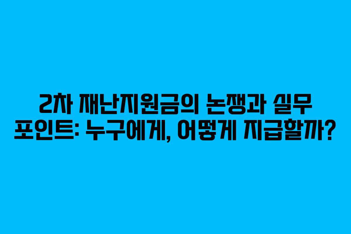 2차 재난지원금의 논쟁과 실무 포인트: 누구에게, 어떻게 지급할까?