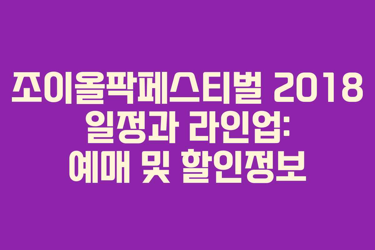 조이올팍페스티벌 2018 일정과 라인업: 예매 및 할인정보
