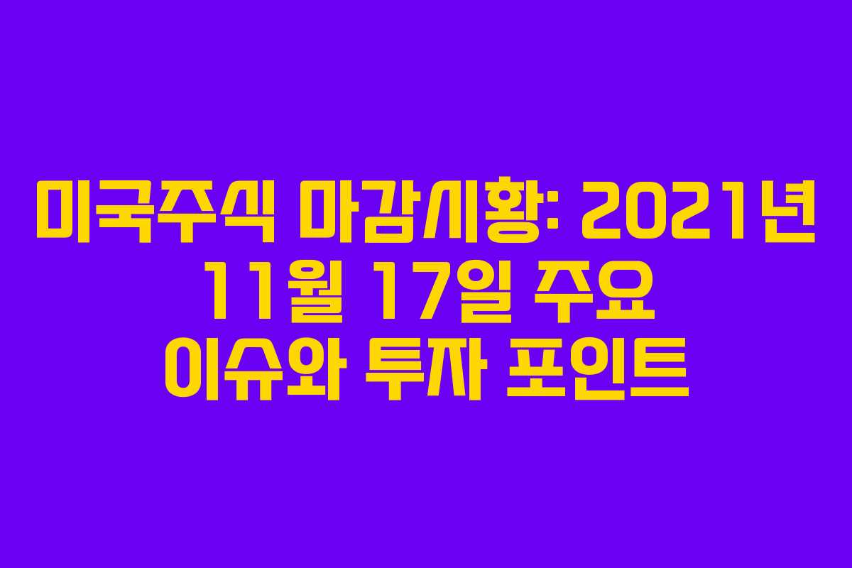 미국주식 마감시황: 2021년 11월 17일 주요 이슈와 투자 포인트