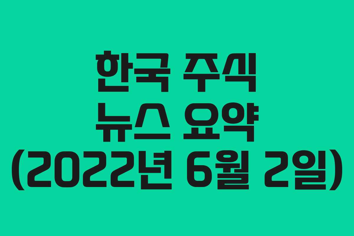 한국 주식 뉴스 요약 (2022년 6월 2일)