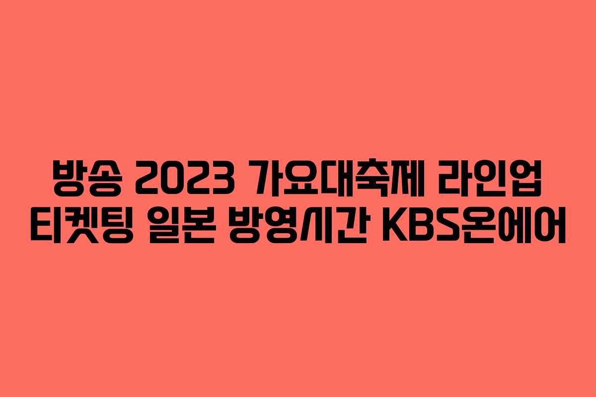 방송 2023 가요대축제 라인업 티켓팅 일본 방영시간 KBS온에어