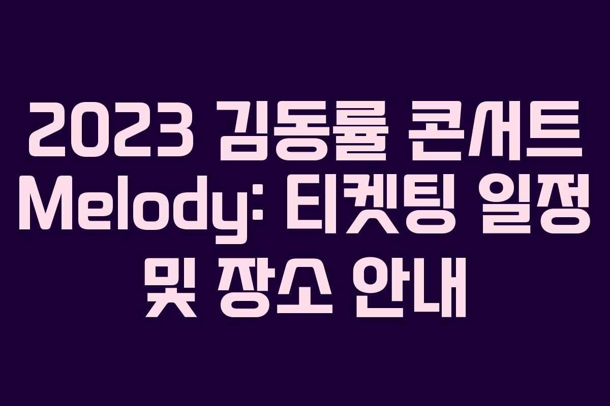 2023 김동률 콘서트 Melody: 티켓팅 일정 및 장소 안내