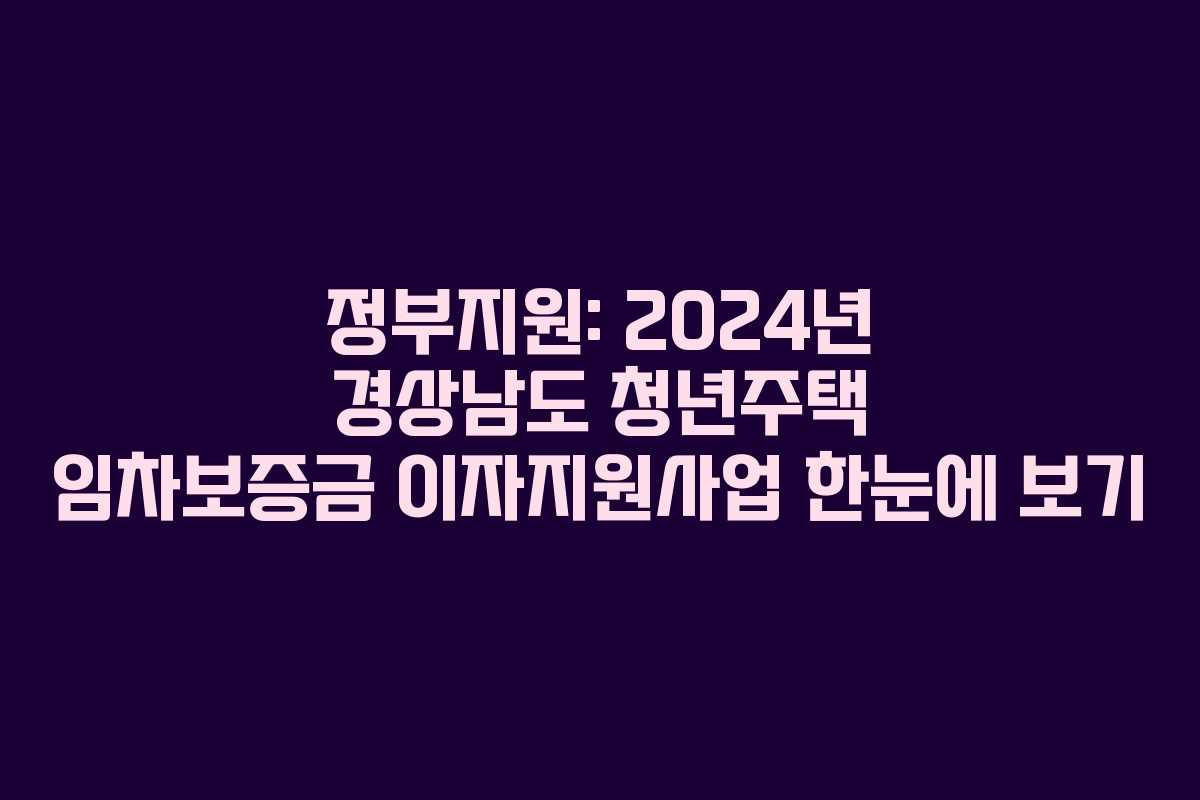정부지원: 2024년 경상남도 청년주택 임차보증금 이자지원사업 한눈에 보기