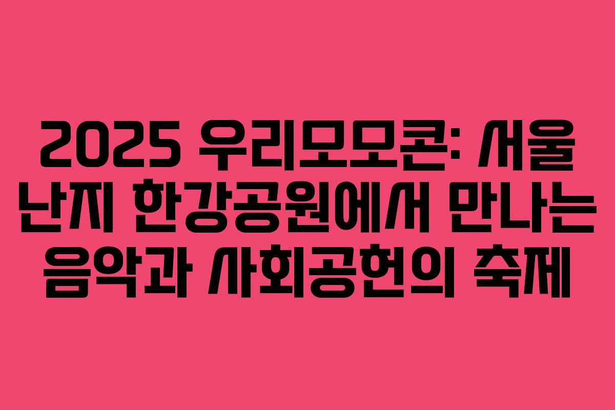 2025 우리모모콘: 서울 난지 한강공원에서 만나는 음악과 사회공헌의 축제