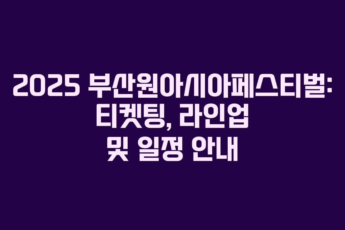 2025 부산원아시아페스티벌: 티켓팅, 라인업 및 일정 안내