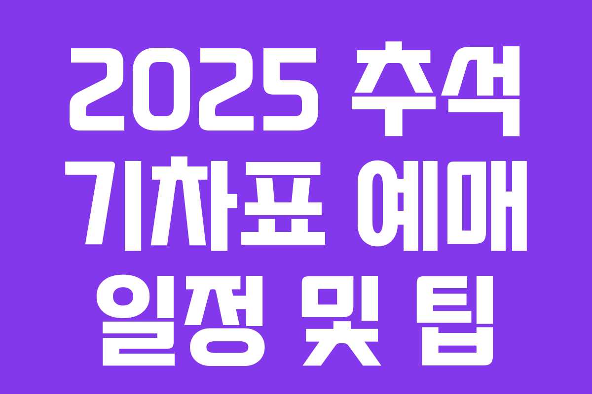 2025 추석 기차표 예매 일정 및 팁