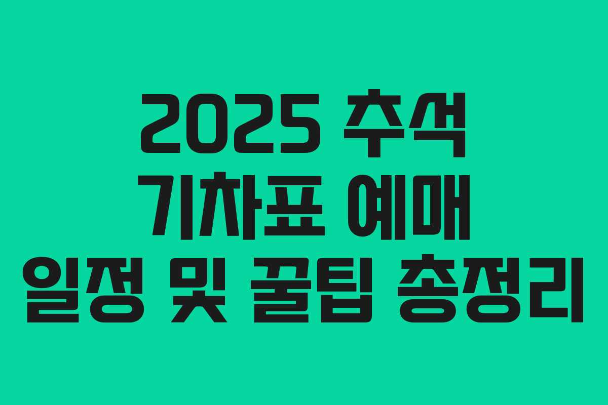 2025 추석 기차표 예매 일정 및 꿀팁 총정리