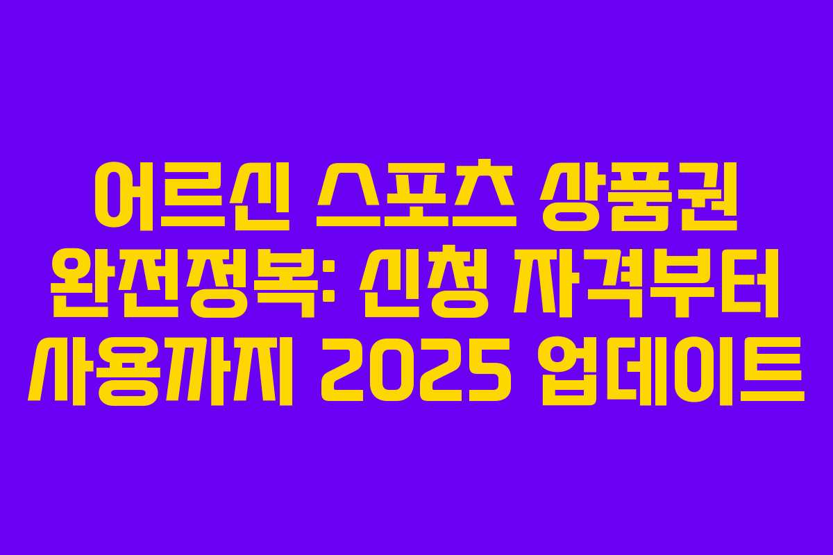 어르신 스포츠 상품권 완전정복: 신청 자격부터 사용까지 2025 업데이트