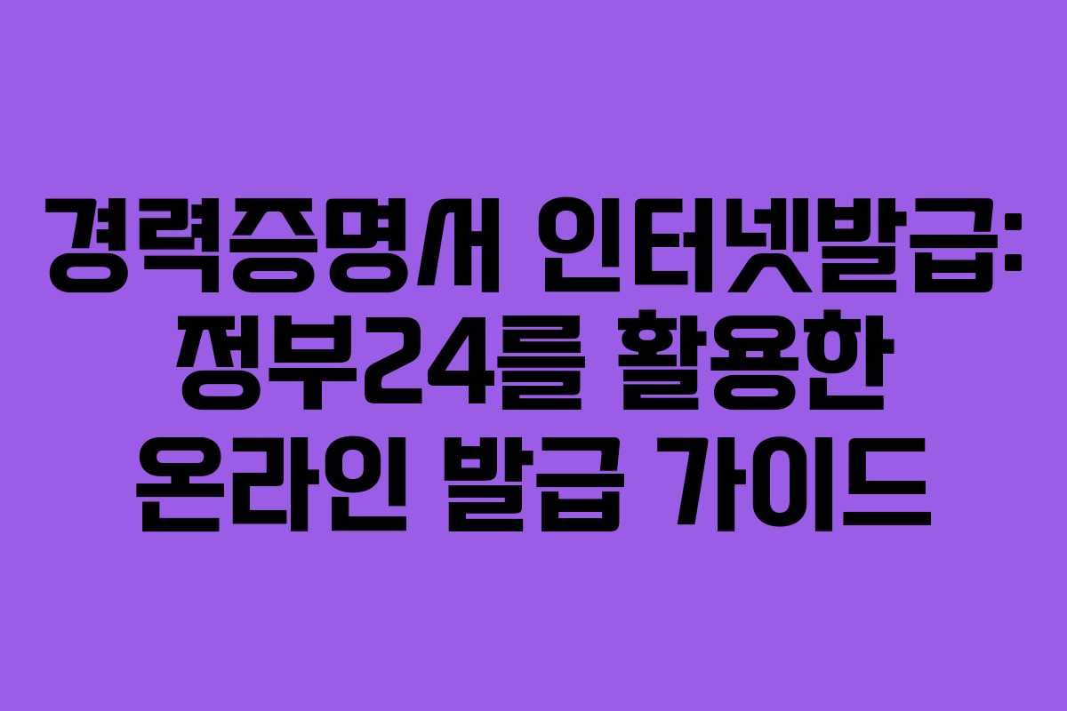 경력증명서 인터넷발급: 정부24를 활용한 온라인 발급 가이드