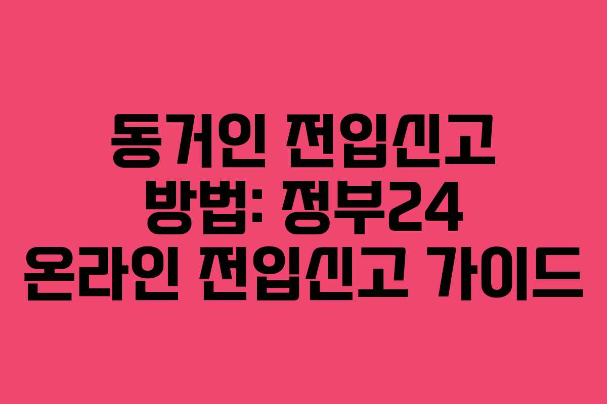 동거인 전입신고 방법: 정부24 온라인 전입신고 가이드