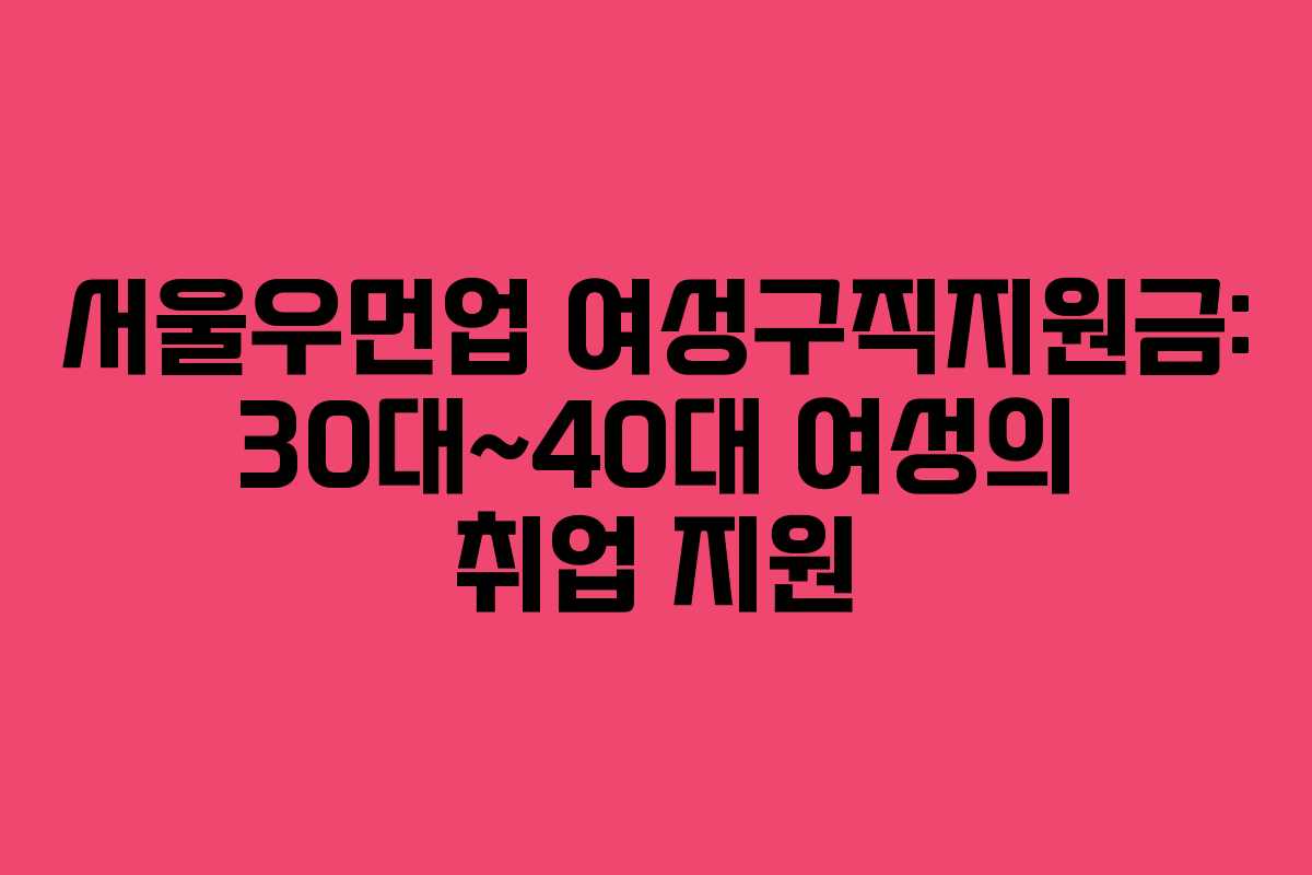 서울우먼업 여성구직지원금: 30대~40대 여성의 취업 지원