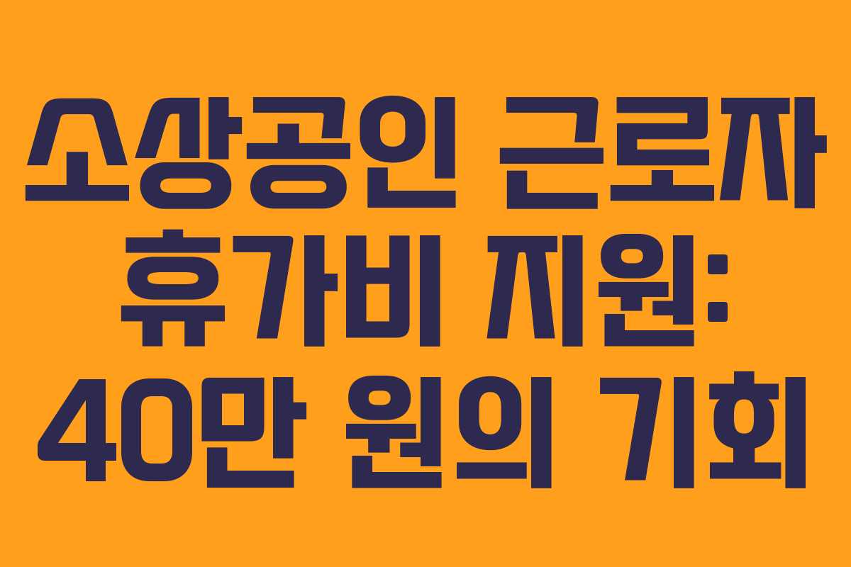 소상공인 근로자 휴가비 지원: 40만 원의 기회