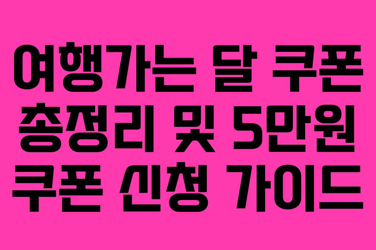 여행가는 달 쿠폰 총정리 및 5만원 쿠폰 신청 가이드