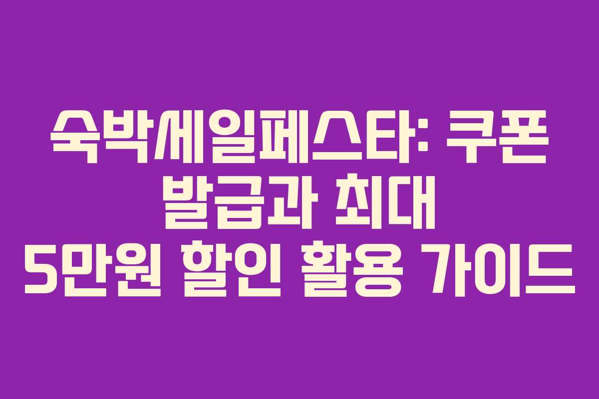 숙박세일페스타: 쿠폰 발급과 최대 5만원 할인 활용 가이드