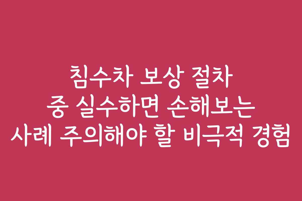 침수차 보상 절차 중 실수하면 손해보는 사례 주의해야 할 비극적 경험