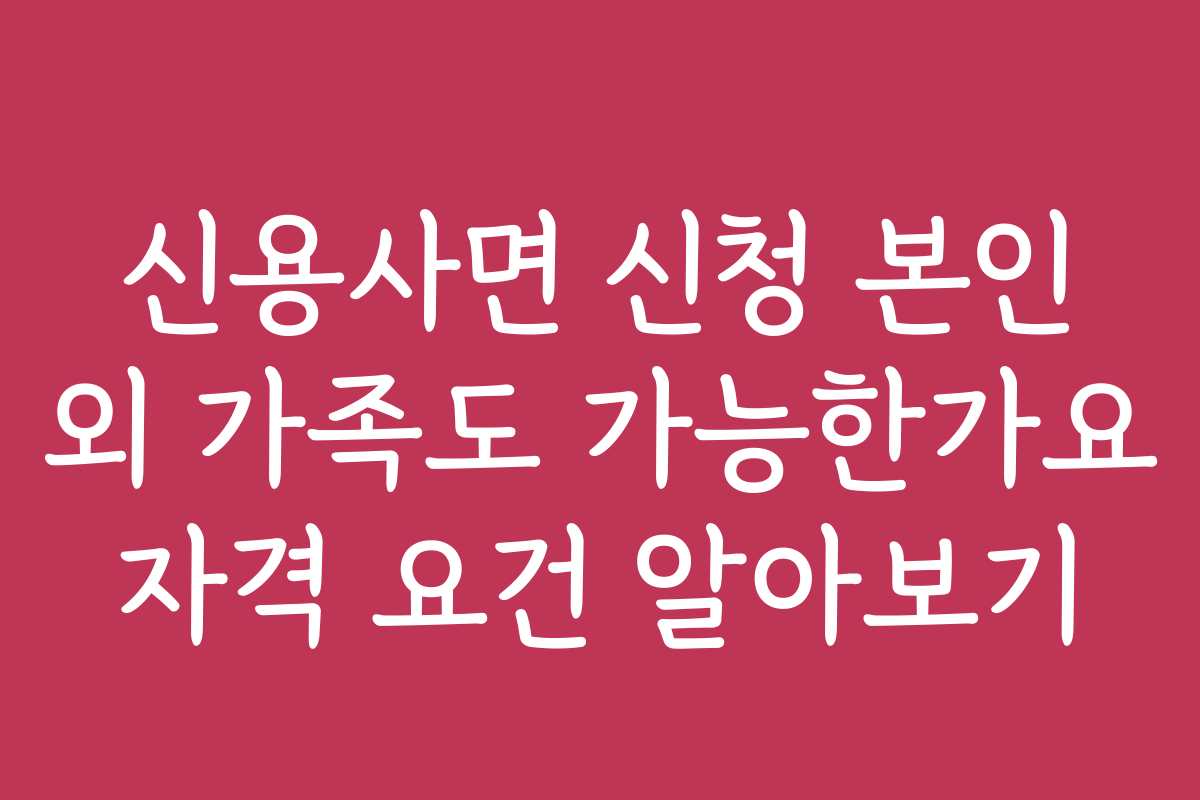 신용사면 신청 본인 외 가족도 가능한가요 자격 요건 알아보기