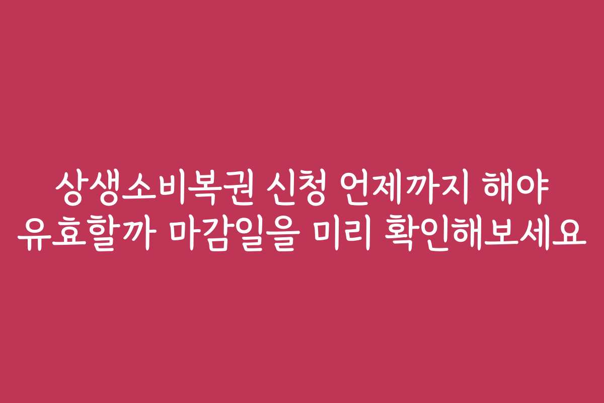 상생소비복권 신청 언제까지 해야 유효할까 마감일을 미리 확인해보세요