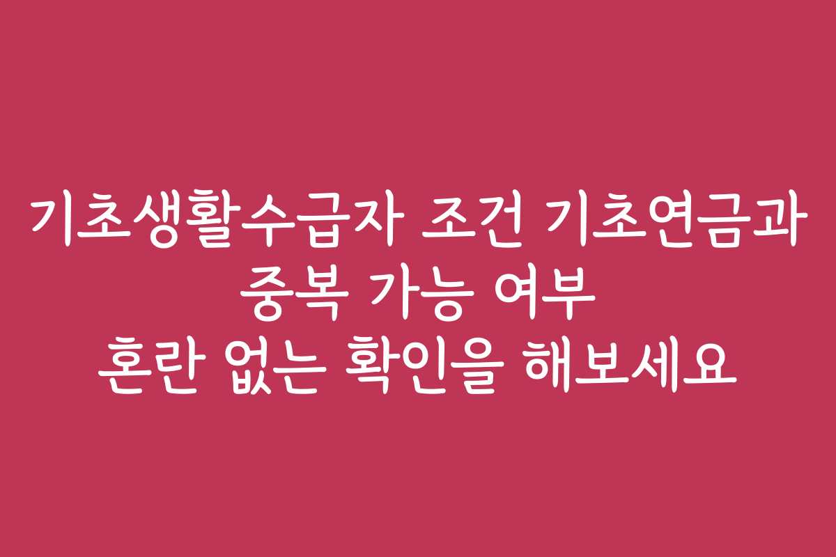 기초생활수급자 조건 기초연금과 중복 가능 여부 혼란 없는 확인을 해보세요