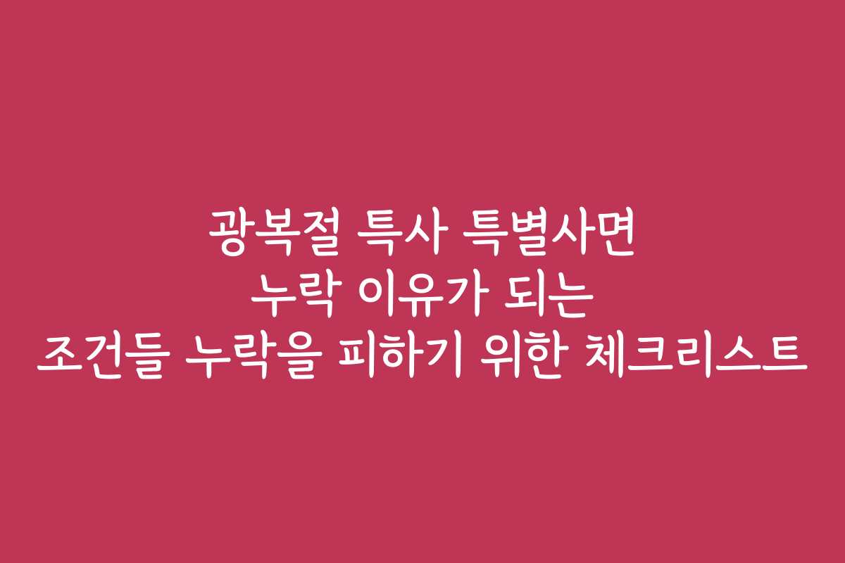 광복절 특사 특별사면 누락 이유가 되는 조건들 누락을 피하기 위한 체크리스트