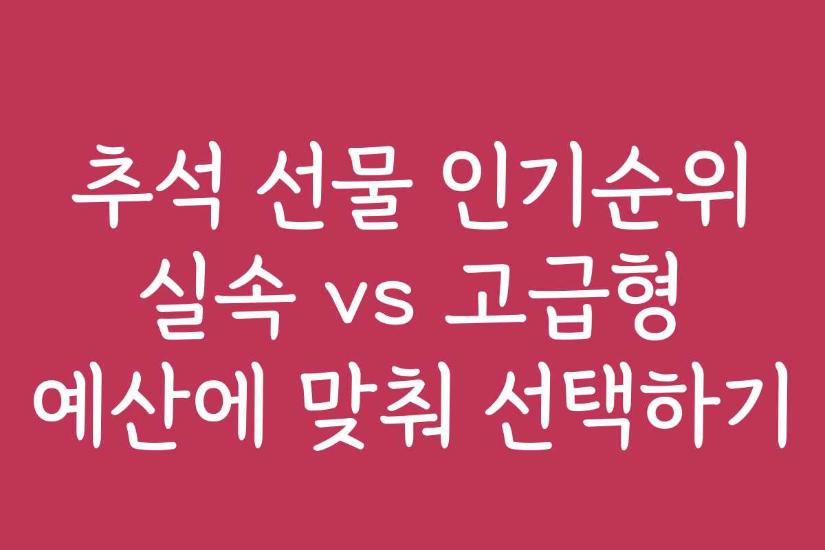 추석 선물 인기순위 실속 vs 고급형 예산에 맞춰 선택하기