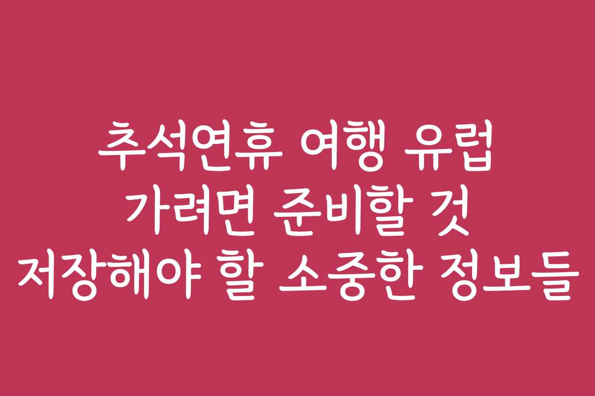 추석연휴 여행 유럽 가려면 준비할 것 저장해야 할 소중한 정보들