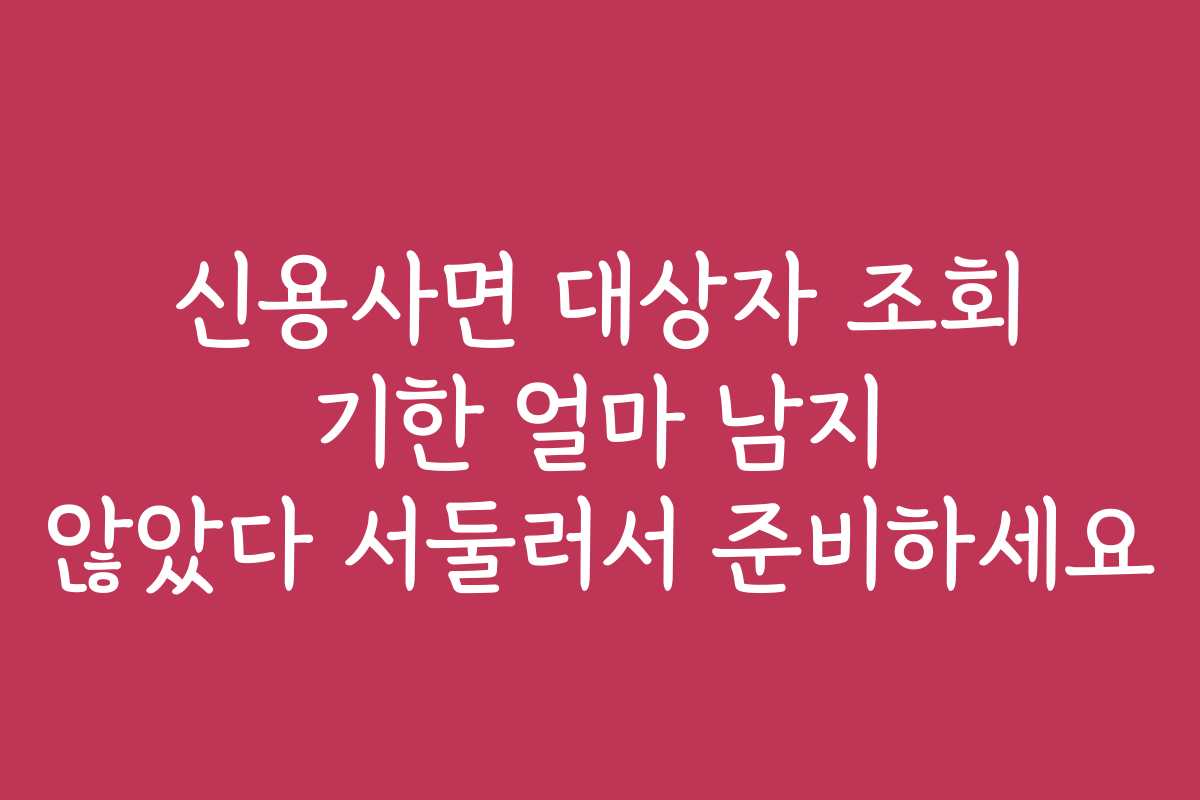 신용사면 대상자 조회 기한 얼마 남지 않았다 서둘러서 준비하세요
