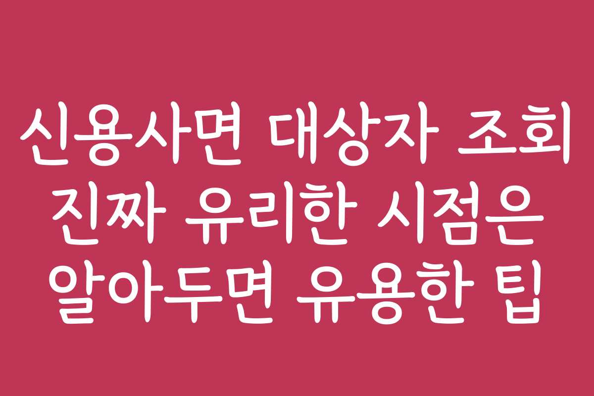신용사면 대상자 조회 진짜 유리한 시점은 알아두면 유용한 팁