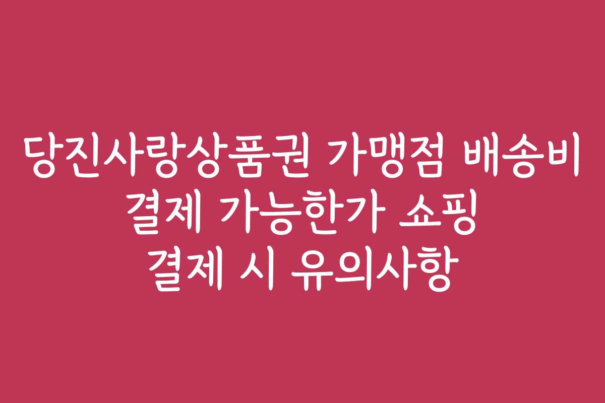 당진사랑상품권 가맹점 배송비 결제 가능한가 쇼핑 결제 시 유의사항