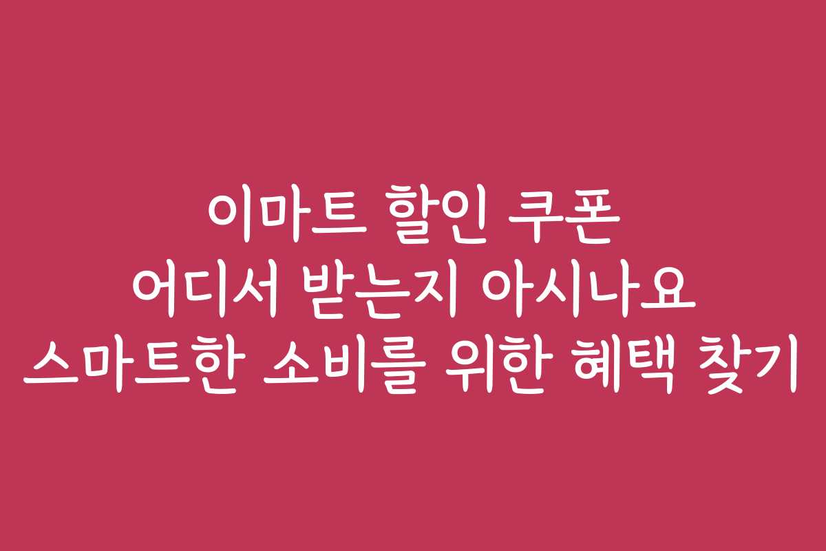 이마트 할인 쿠폰 어디서 받는지 아시나요 스마트한 소비를 위한 혜택 찾기