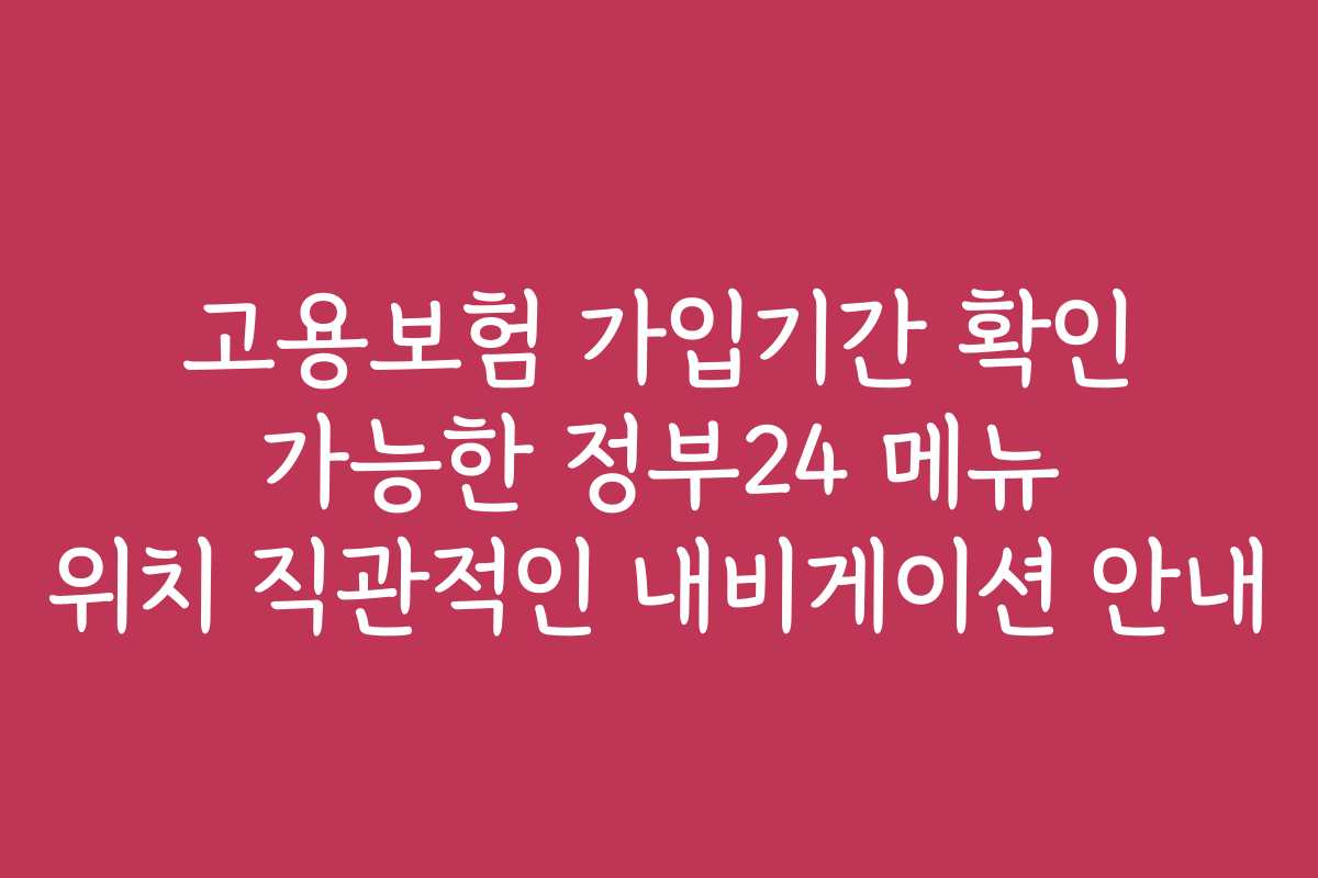 고용보험 가입기간 확인 가능한 정부24 메뉴 위치 직관적인 내비게이션 안내