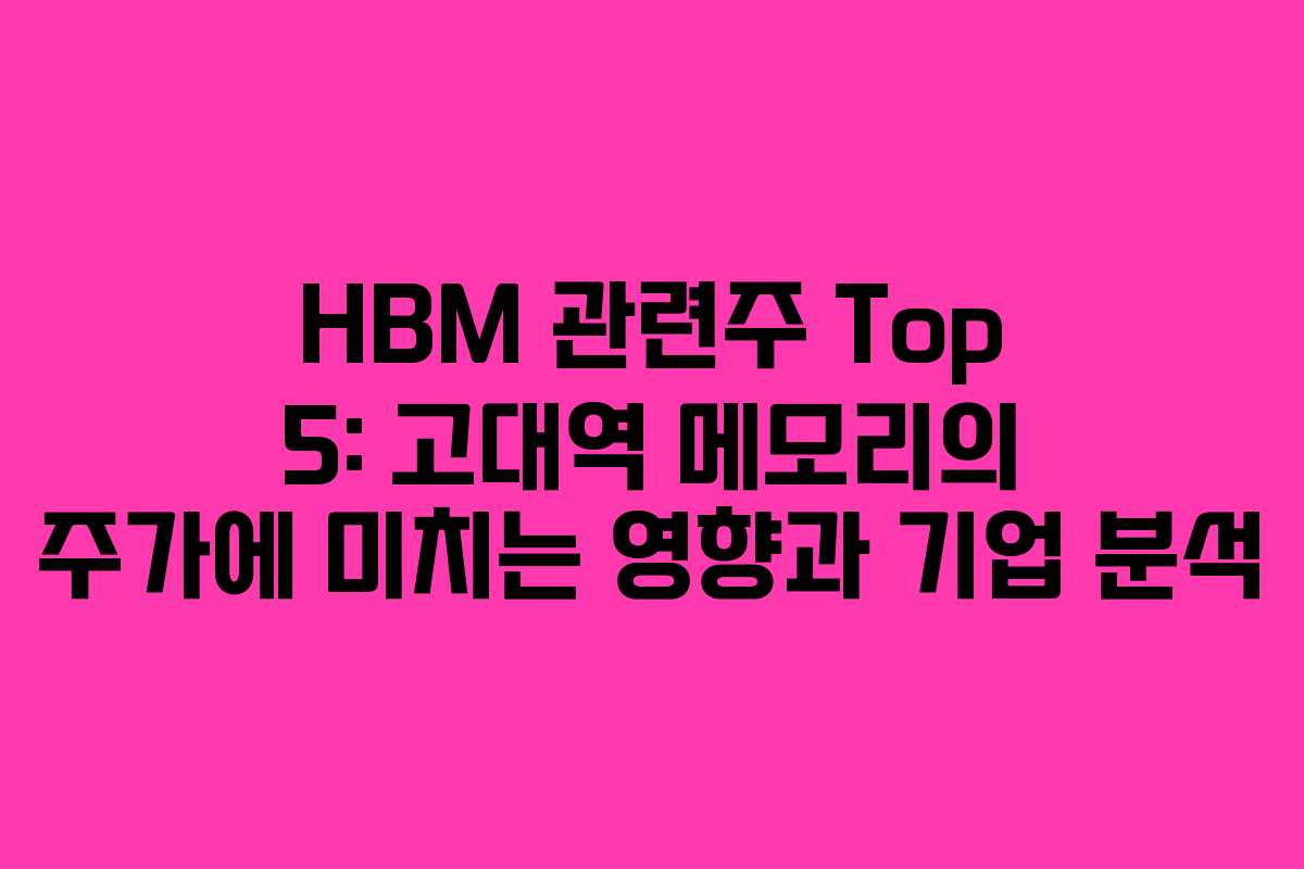 HBM 관련주 Top 5: 고대역 메모리의 주가에 미치는 영향과 기업 분석