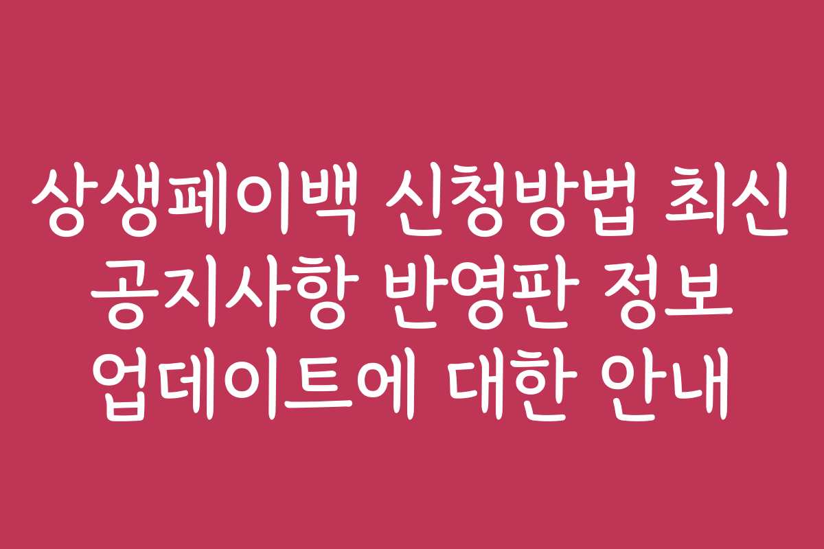 상생페이백 신청방법 최신 공지사항 반영판 정보 업데이트에 대한 안내