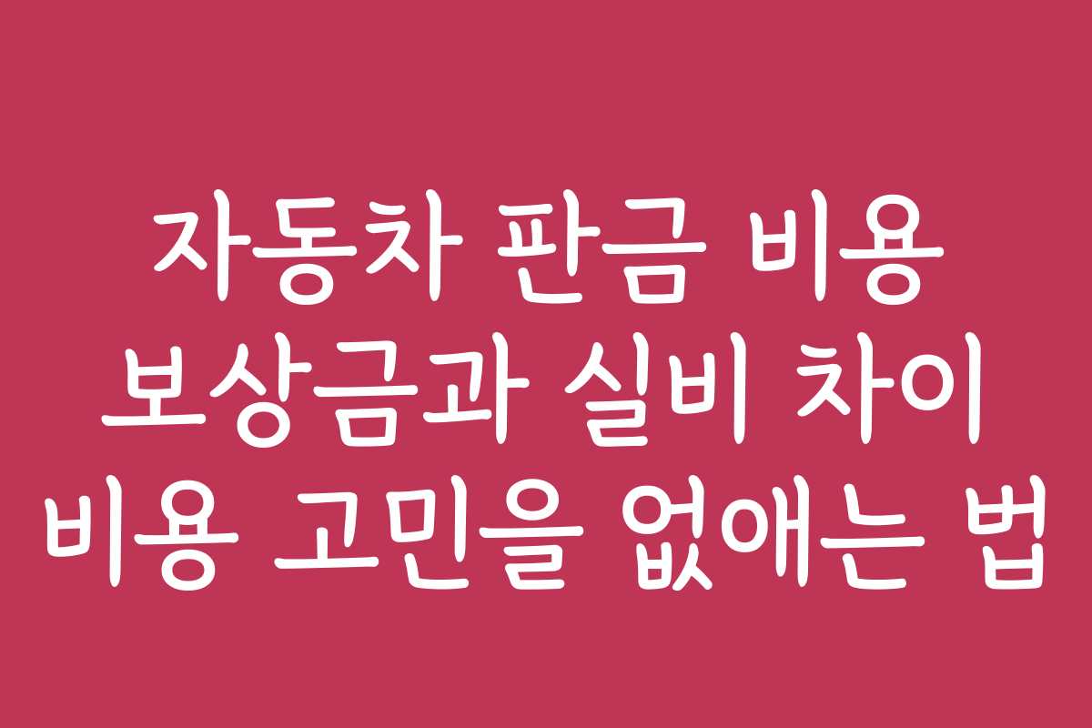자동차 판금 비용 보상금과 실비 차이 비용 고민을 없애는 법