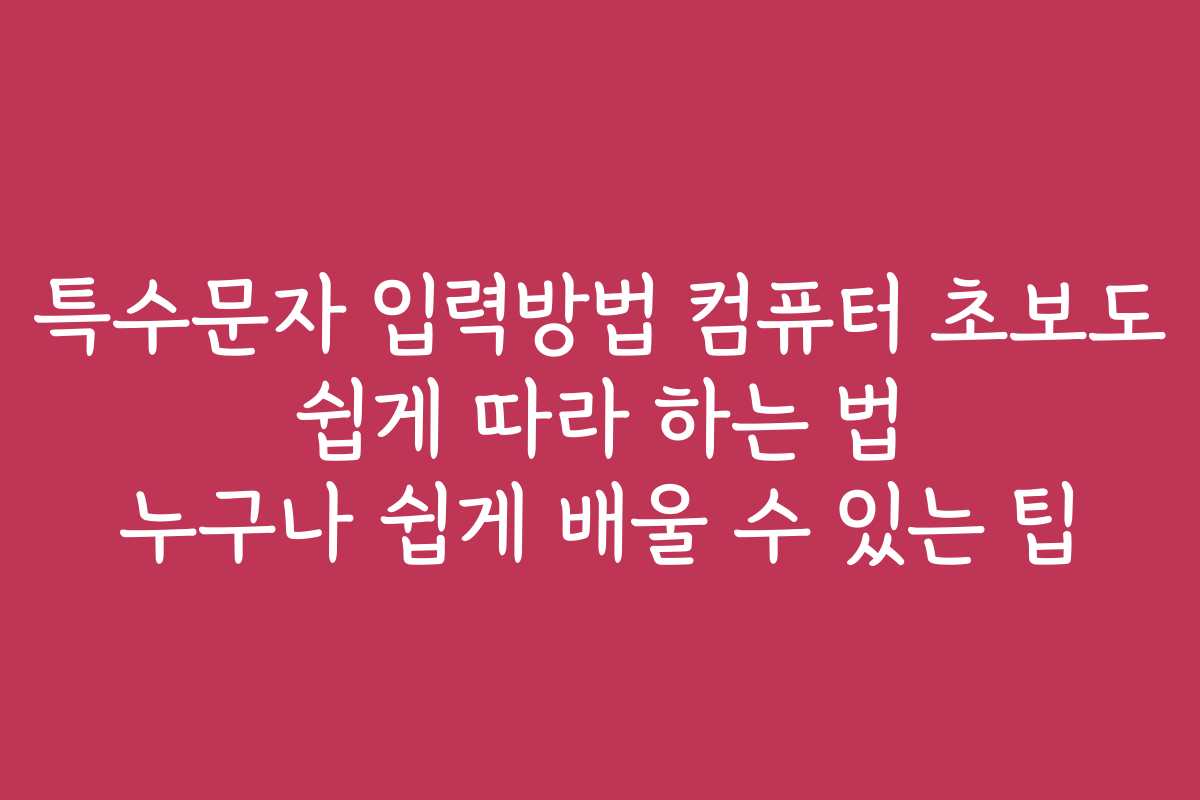 특수문자 입력방법 컴퓨터 초보도 쉽게 따라 하는 법 누구나 쉽게 배울 수 있는 팁