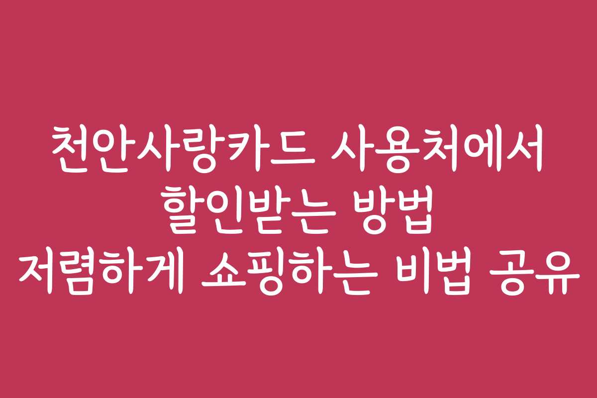 천안사랑카드 사용처에서 할인받는 방법 저렴하게 쇼핑하는 비법 공유