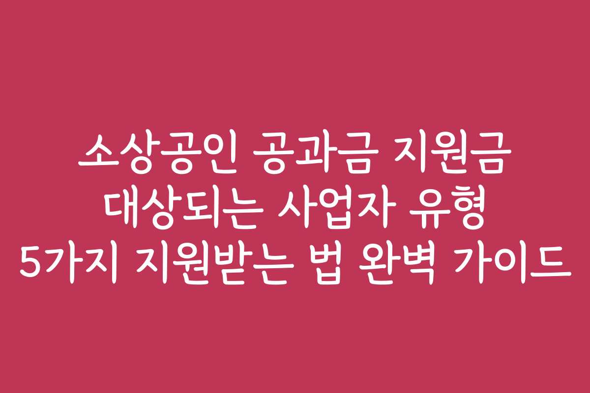 소상공인 공과금 지원금 대상되는 사업자 유형 5가지 지원받는 법 완벽 가이드