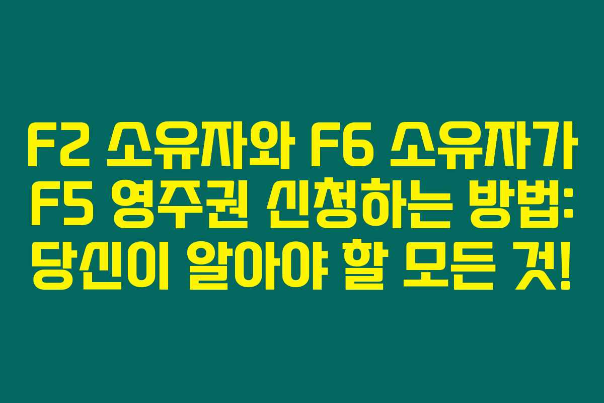 F2 소유자와 F6 소유자가 F5 영주권 신청하는 방법: 당신이 알아야 할 모든 것!