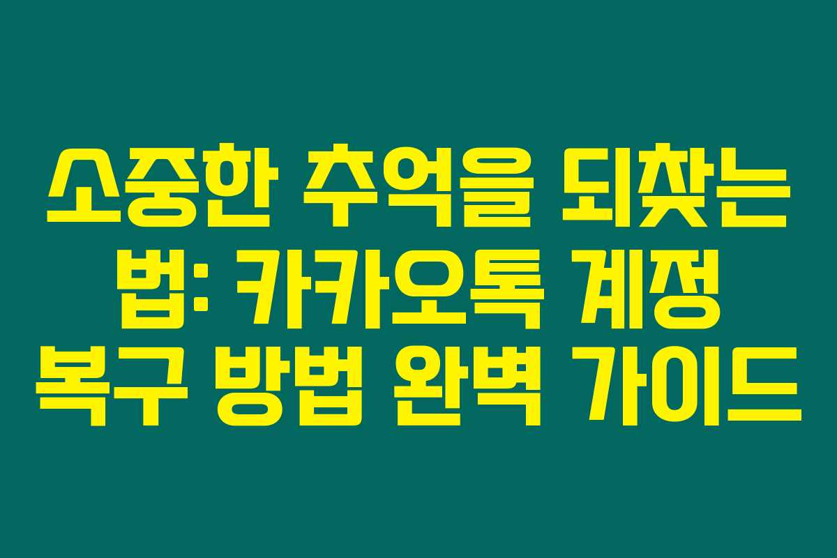 소중한 추억을 되찾는 법: 카카오톡 계정 복구 방법 완벽 가이드