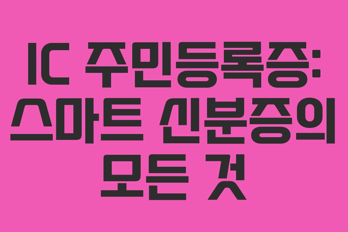 IC 주민등록증: 스마트 신분증의 모든 것