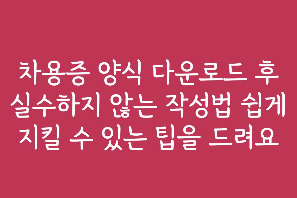 차용증 양식 다운로드 후 실수하지 않는 작성법 쉽게 지킬 수 있는 팁을 드려요