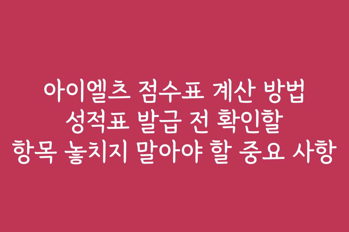아이엘츠 점수표 계산 방법 성적표 발급 전 확인할 항목 놓치지 말아야 할 중요 사항