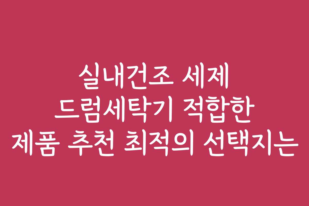 실내건조 세제 드럼세탁기 적합한 제품 추천 최적의 선택지는