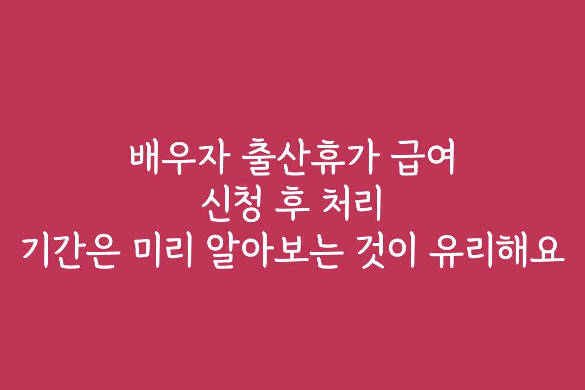 배우자 출산휴가 급여 신청 후 처리 기간은 미리 알아보는 것이 유리해요