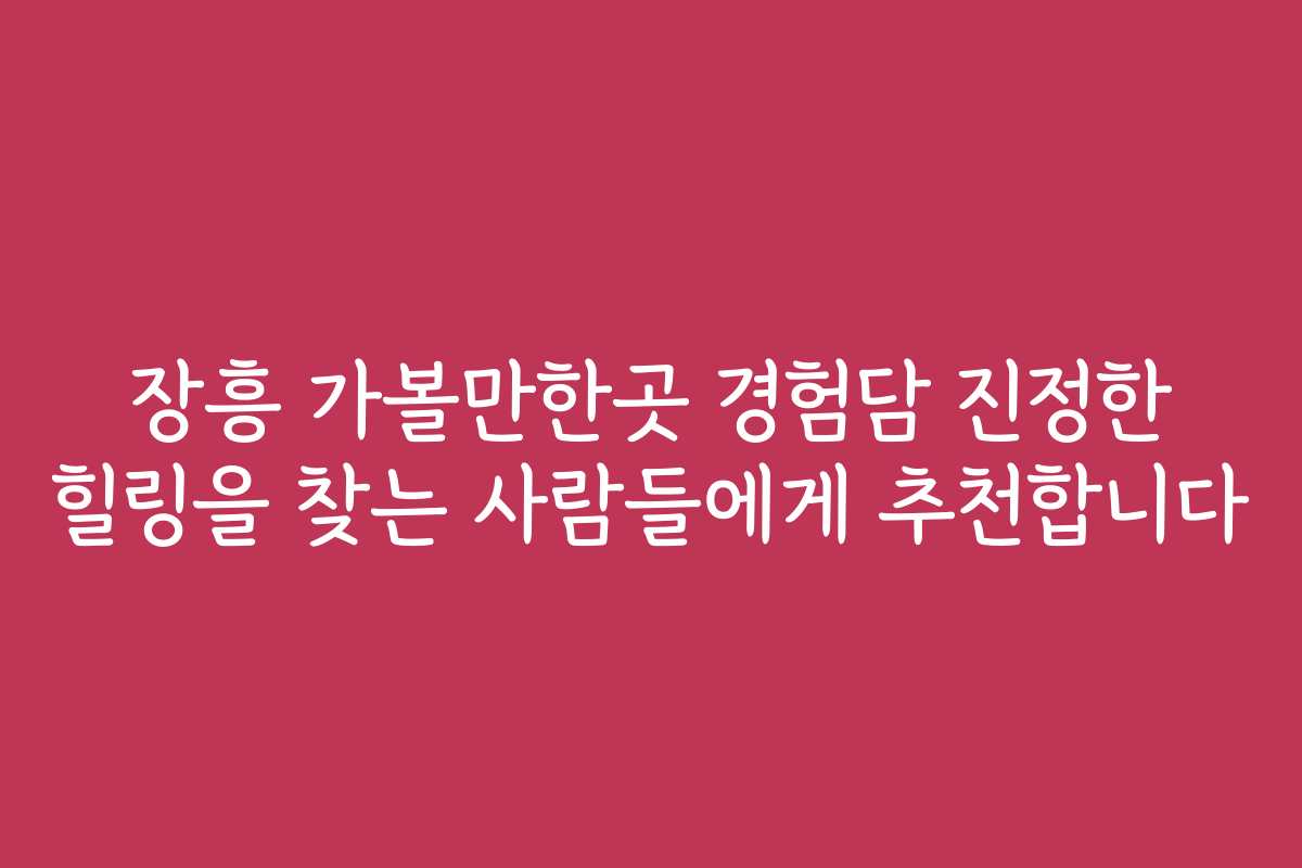 장흥 가볼만한곳 경험담 진정한 힐링을 찾는 사람들에게 추천합니다