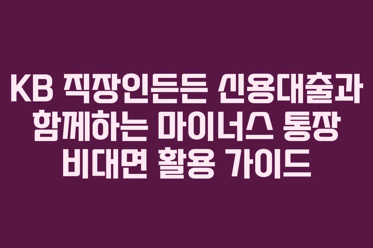 KB 직장인든든 신용대출과 함께하는 마이너스 통장 비대면 활용 가이드