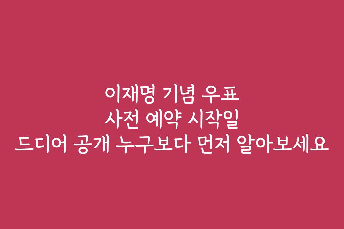 이재명 기념 우표 사전 예약 시작일 드디어 공개 누구보다 먼저 알아보세요